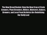 Read Books The New Bread Basket: How the New Crop of Grain Growers Plant Breeders Millers Maltsters