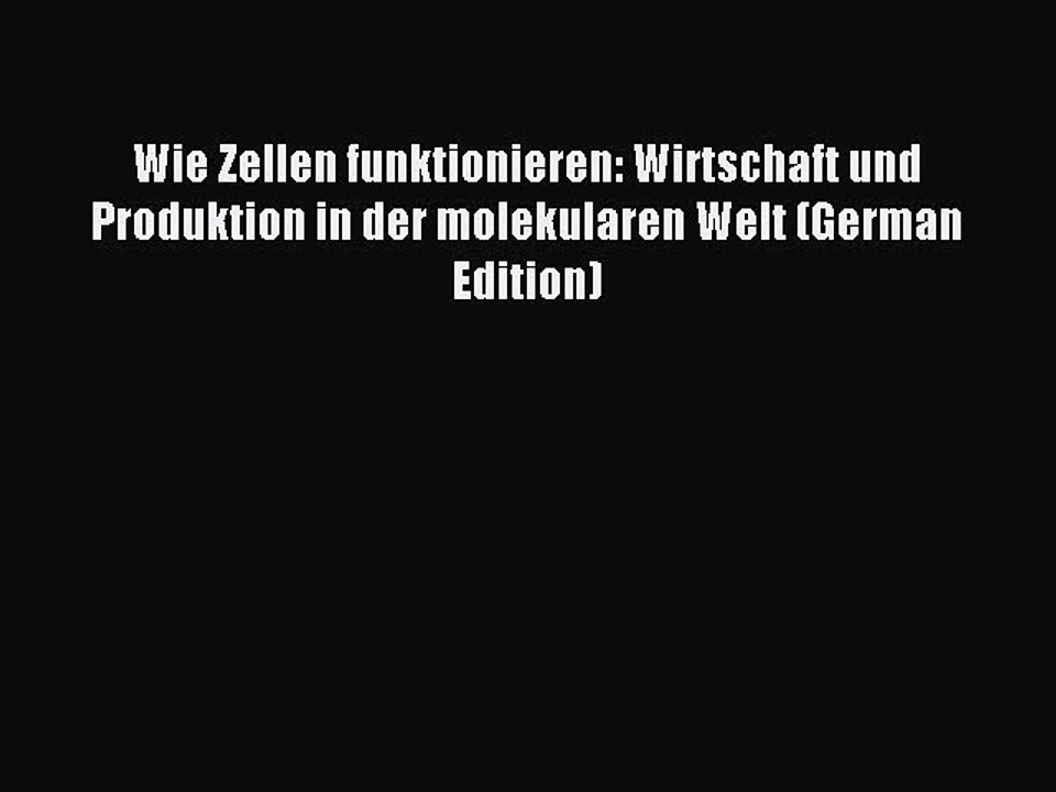 Read Wie Zellen funktionieren: Wirtschaft und Produktion in der molekularen Welt (German Edition)