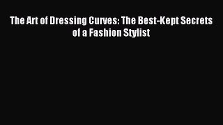 Download The Art of Dressing Curves: The Best-Kept Secrets of a Fashion Stylist PDF Online