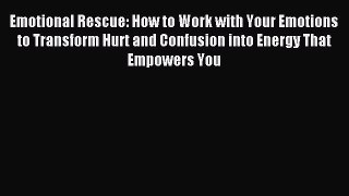 Read Emotional Rescue: How to Work with Your Emotions to Transform Hurt and Confusion into