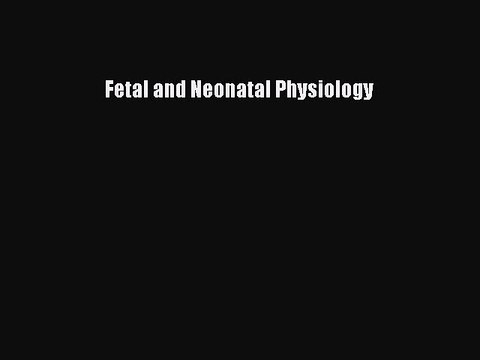 Download Fetal and Neonatal Physiology PDF Free