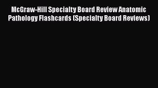 Read Book McGraw-Hill Specialty Board Review Anatomic Pathology Flashcards (Specialty Board