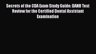 Read Book Secrets of the CDA Exam Study Guide: DANB Test Review for the Certified Dental Assistant