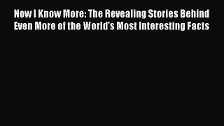 Read Now I Know More: The Revealing Stories Behind Even More of the World's Most Interesting
