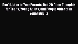 Read Don't Listen to Your Parents: And 20 Other Thoughts for Teens Young Adults and People