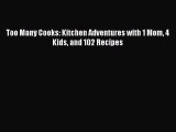 Read Books Too Many Cooks: Kitchen Adventures with 1 Mom 4 Kids and 102 Recipes E-Book Free
