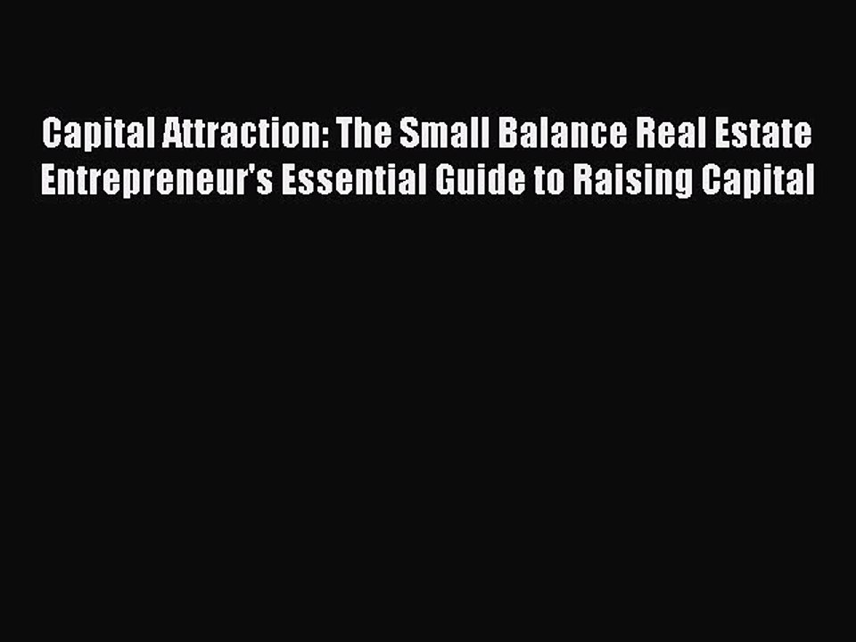[PDF] Capital Attraction: The Small Balance Real Estate Entrepreneur's Essential Guide to Raising