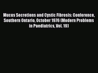 Read Mucus Secretions and Cystic Fibrosis: Conference Southern Ontario October 1976 (Modern