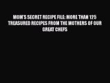 Download Books MOM'S SECRET RECIPE FILE: MORE THAN 125 TREASURED RECIPES FROM THE MOTHERS OF