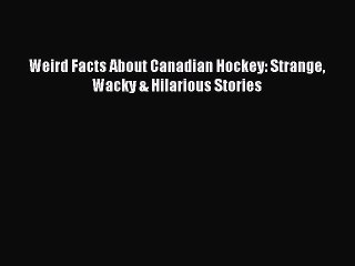 Read Weird Facts About Canadian Hockey: Strange Wacky & Hilarious Stories Ebook Free