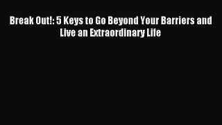 Download Break Out!: 5 Keys to Go Beyond Your Barriers and Live an Extraordinary Life PDF Online
