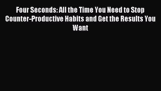 Read Four Seconds: All the Time You Need to Stop Counter-Productive Habits and Get the Results