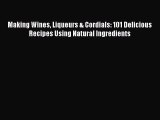 Read Books Making Wines Liqueurs & Cordials: 101 Delicious Recipes Using Natural Ingredients