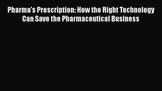 Read Book Pharma's Prescription: How the Right Technology Can Save the Pharmaceutical Business