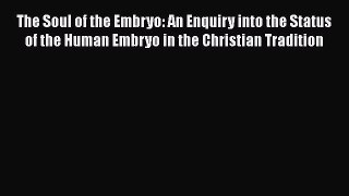 Read Book The Soul of the Embryo: An Enquiry into the Status of the Human Embryo in the Christian