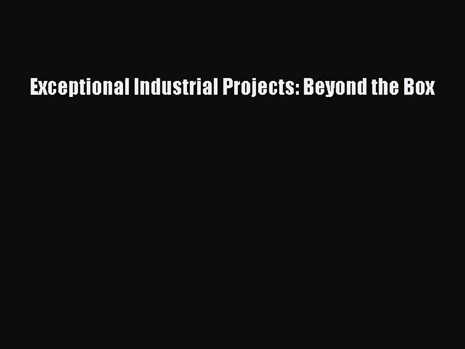 [PDF] Exceptional Industrial Projects: Beyond the Box Read Full Ebook