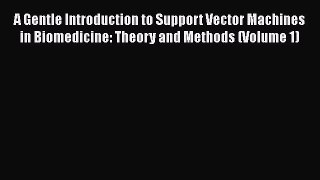 Read Book A Gentle Introduction to Support Vector Machines in Biomedicine: Theory and Methods