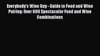 Read Books Everybody's Wine Guy - Guide to Food and Wine Pairing: Over 600 Spectacular Food