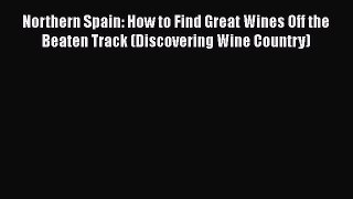 Read Books Northern Spain: How to Find Great Wines Off the Beaten Track (Discovering Wine Country)