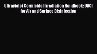 Read Book Ultraviolet Germicidal Irradiation Handbook: UVGI for Air and Surface Disinfection