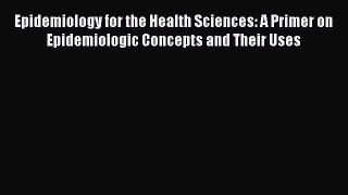 Read Book Epidemiology for the Health Sciences: A Primer on Epidemiologic Concepts and Their
