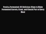 Read Books Fresh & Fermented: 85 Delicious Ways to Make Fermented Carrots Kraut and Kimchi
