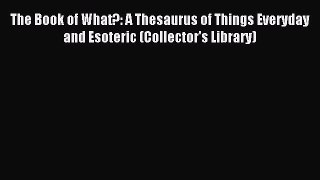 Read The Book of What?: A Thesaurus of Things Everyday and Esoteric (Collector's Library) Ebook