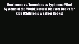 Read Hurricanes vs. Tornadoes vs Typhoons: Wind Systems of the World: Natural Disaster Books