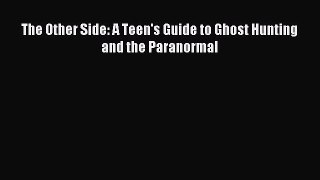 Download The Other Side: A Teen's Guide to Ghost Hunting and the Paranormal Ebook Online