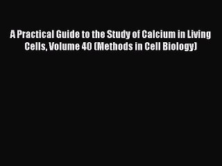 Read A Practical Guide to the Study of Calcium in Living Cells Volume 40 (Methods in Cell Biology)