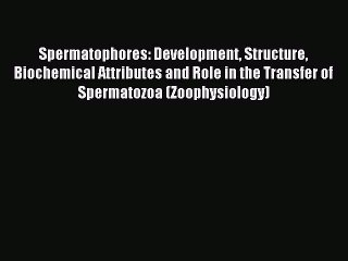Read Spermatophores: Development Structure Biochemical Attributes and Role in the Transfer