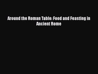 Read Books Around the Roman Table: Food and Feasting in Ancient Rome PDF Free