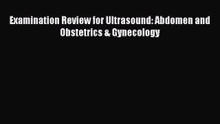 Download Examination Review for Ultrasound: Abdomen and Obstetrics & Gynecology Ebook Online