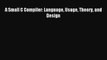 Read A Small C Compiler: Language Usage Theory and Design Ebook Free