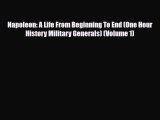 Read Books Napoleon: A Life From Beginning To End (One Hour History Military Generals) (Volume