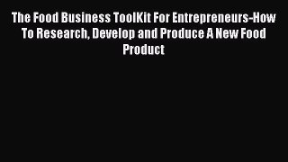 Read Books The Food Business ToolKit For Entrepreneurs-How To Research Develop and Produce