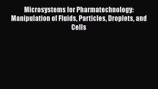 Read Microsystems for Pharmatechnology: Manipulation of Fluids Particles Droplets and Cells