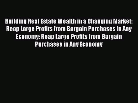 [PDF] Building Real Estate Wealth in a Changing Market: Reap Large Profits from Bargain Purchases