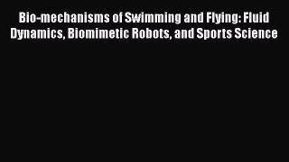 Read Book Bio-mechanisms of Swimming and Flying: Fluid Dynamics Biomimetic Robots and Sports