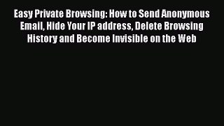 PDF Easy Private Browsing: How to Send Anonymous Email Hide Your IP address Delete Browsing