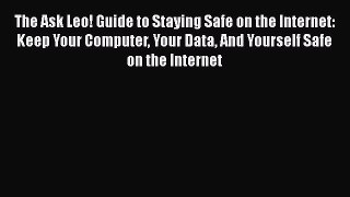 Download The Ask Leo! Guide to Staying Safe on the Internet: Keep Your Computer Your Data And