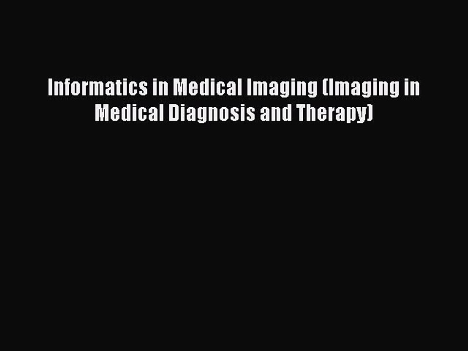 Read Informatics in Medical Imaging (Imaging in Medical Diagnosis and Therapy) Ebook Free