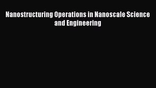 Read Nanostructuring Operations in Nanoscale Science and Engineering Ebook Free