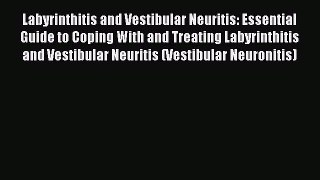 Read Book Labyrinthitis and Vestibular Neuritis: Essential Guide to Coping With and Treating