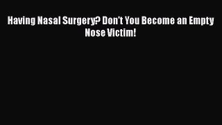 Read Book Having Nasal Surgery? Don't You Become an Empty Nose Victim! E-Book Free