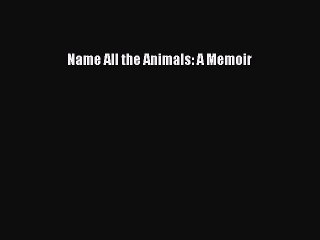 [PDF] Name All the Animals: A Memoir Download Online