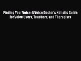 Read Book Finding Your Voice: A Voice Doctor's Holistic Guide for Voice Users Teachers and