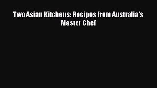 Read Books Two Asian Kitchens: Recipes from Australia's Master Chef PDF Online