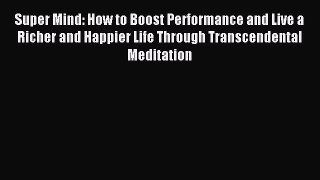 Read Super Mind: How to Boost Performance and Live a Richer and Happier Life Through Transcendental
