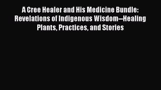 Read A Cree Healer and His Medicine Bundle: Revelations of Indigenous Wisdom--Healing Plants